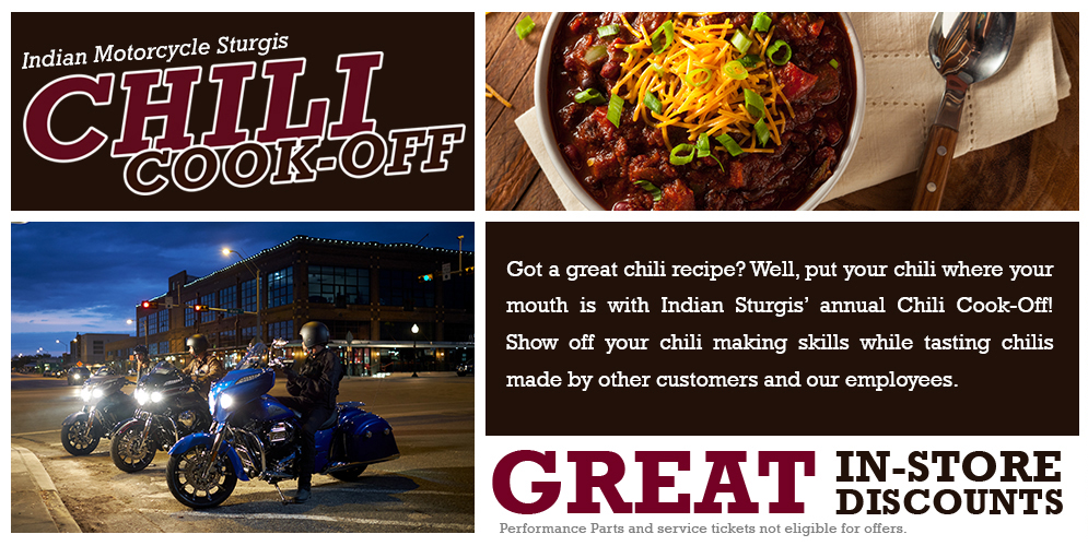 Indian Motorcycle Sturgis Chili Cook-Off. Got a great chili recipe? Well, put your chili where your mouth is with Indian Sturgis annual Chili Cook-Off Show off your chili making skills while stating chilis made by other customers and our employees.
